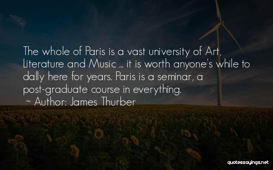 James Thurber Quotes: The Whole Of Paris Is A Vast University Of Art, Literature And Music ... It Is Worth Anyone's While To