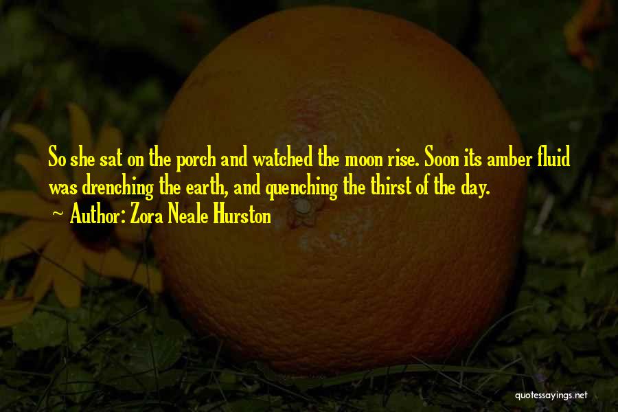 Zora Neale Hurston Quotes: So She Sat On The Porch And Watched The Moon Rise. Soon Its Amber Fluid Was Drenching The Earth, And