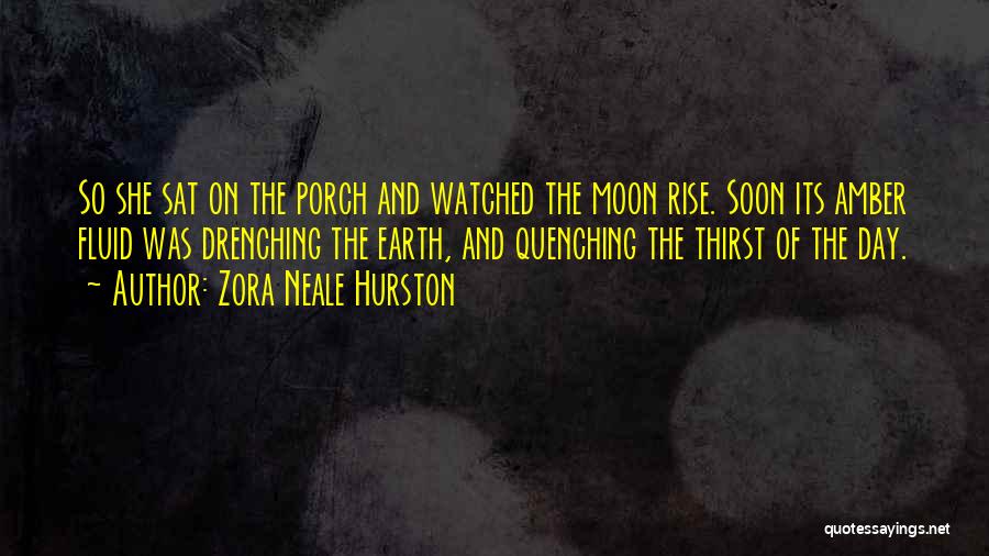 Zora Neale Hurston Quotes: So She Sat On The Porch And Watched The Moon Rise. Soon Its Amber Fluid Was Drenching The Earth, And