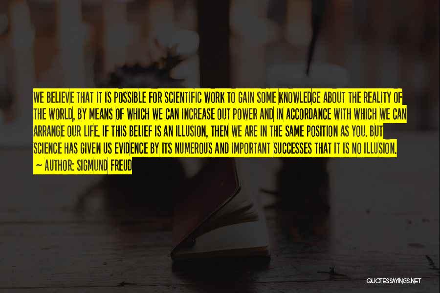 Sigmund Freud Quotes: We Believe That It Is Possible For Scientific Work To Gain Some Knowledge About The Reality Of The World, By