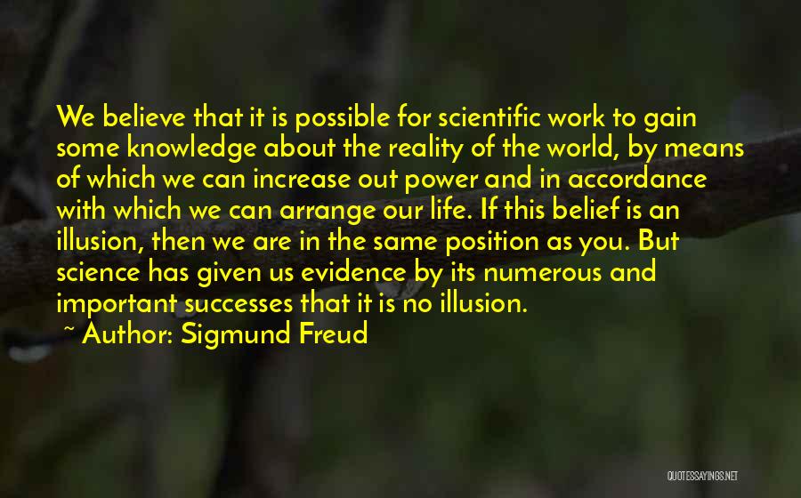 Sigmund Freud Quotes: We Believe That It Is Possible For Scientific Work To Gain Some Knowledge About The Reality Of The World, By