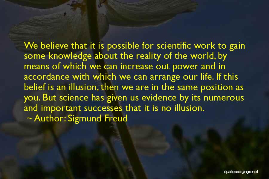 Sigmund Freud Quotes: We Believe That It Is Possible For Scientific Work To Gain Some Knowledge About The Reality Of The World, By