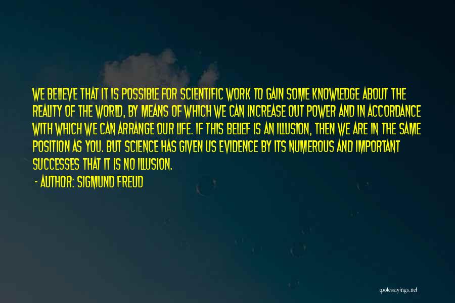 Sigmund Freud Quotes: We Believe That It Is Possible For Scientific Work To Gain Some Knowledge About The Reality Of The World, By