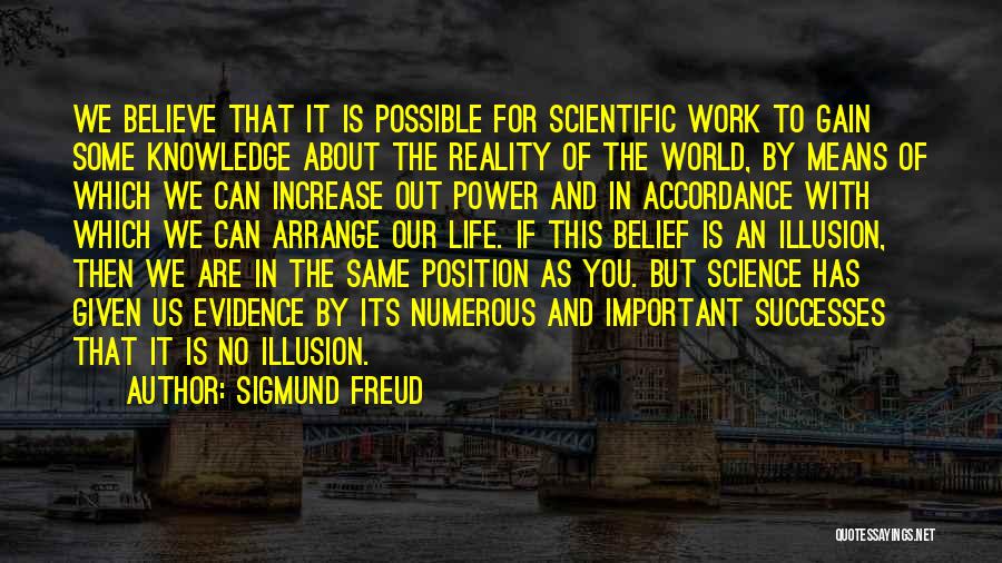 Sigmund Freud Quotes: We Believe That It Is Possible For Scientific Work To Gain Some Knowledge About The Reality Of The World, By