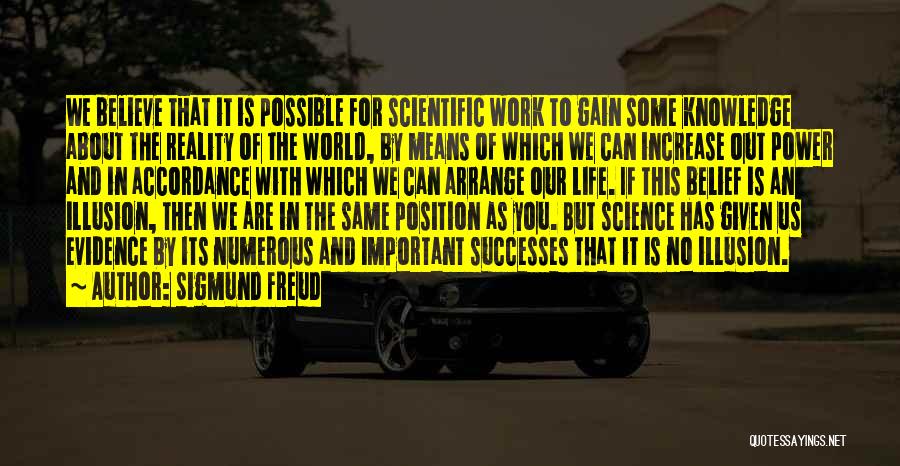 Sigmund Freud Quotes: We Believe That It Is Possible For Scientific Work To Gain Some Knowledge About The Reality Of The World, By