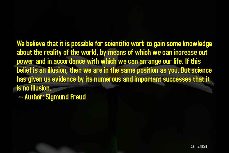 Sigmund Freud Quotes: We Believe That It Is Possible For Scientific Work To Gain Some Knowledge About The Reality Of The World, By