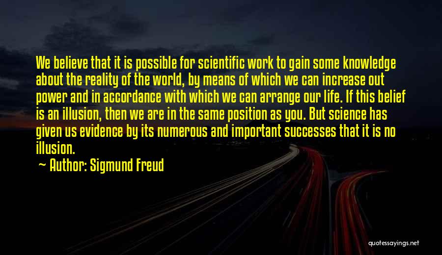 Sigmund Freud Quotes: We Believe That It Is Possible For Scientific Work To Gain Some Knowledge About The Reality Of The World, By