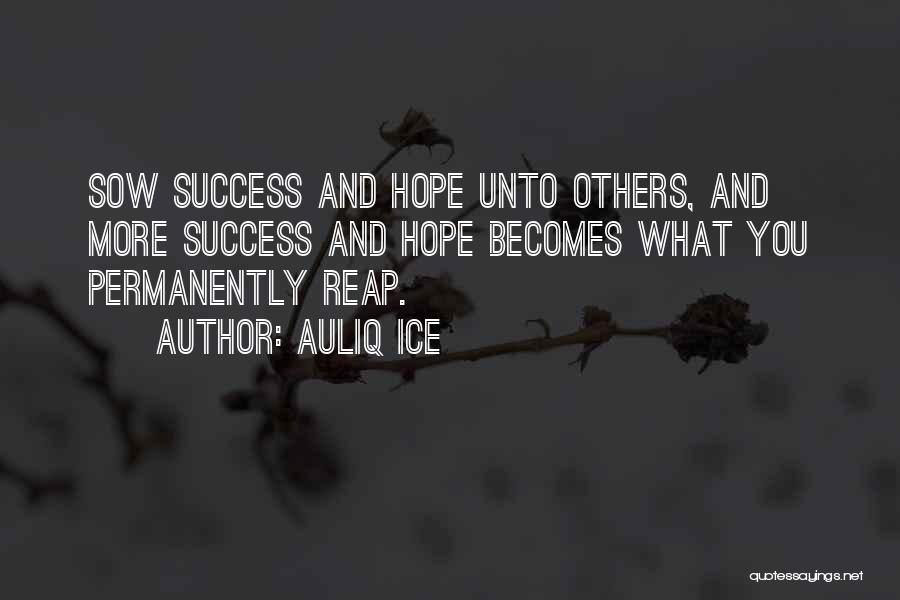 Auliq Ice Quotes: Sow Success And Hope Unto Others, And More Success And Hope Becomes What You Permanently Reap.