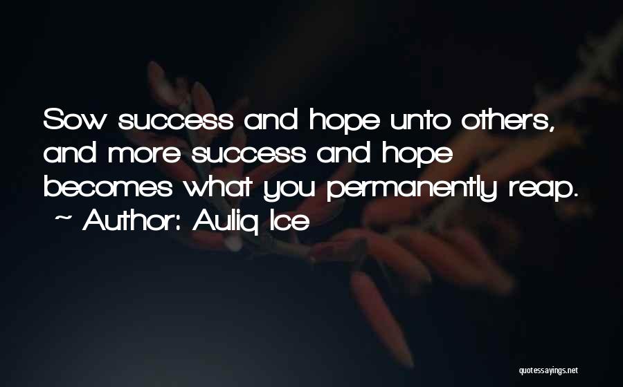 Auliq Ice Quotes: Sow Success And Hope Unto Others, And More Success And Hope Becomes What You Permanently Reap.