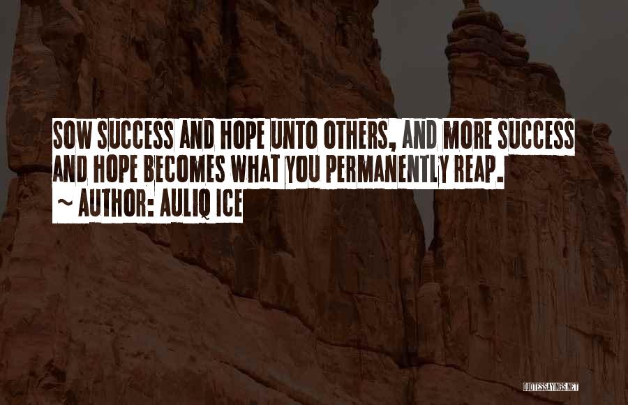 Auliq Ice Quotes: Sow Success And Hope Unto Others, And More Success And Hope Becomes What You Permanently Reap.