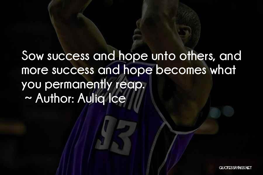 Auliq Ice Quotes: Sow Success And Hope Unto Others, And More Success And Hope Becomes What You Permanently Reap.