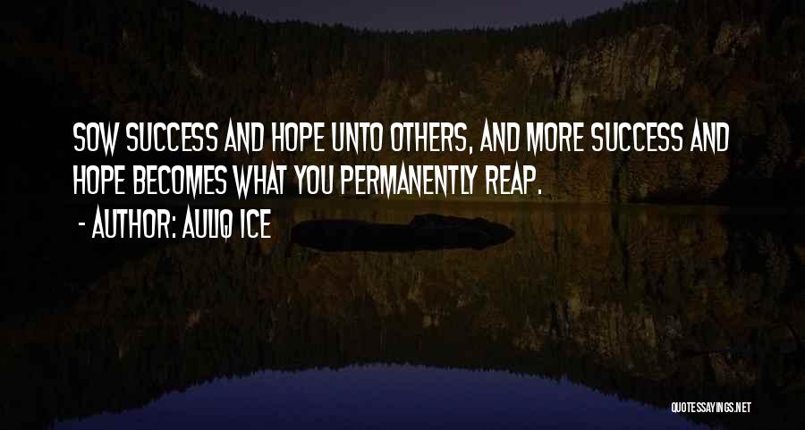 Auliq Ice Quotes: Sow Success And Hope Unto Others, And More Success And Hope Becomes What You Permanently Reap.