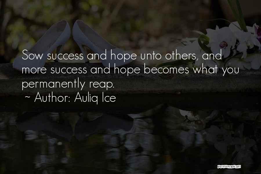 Auliq Ice Quotes: Sow Success And Hope Unto Others, And More Success And Hope Becomes What You Permanently Reap.