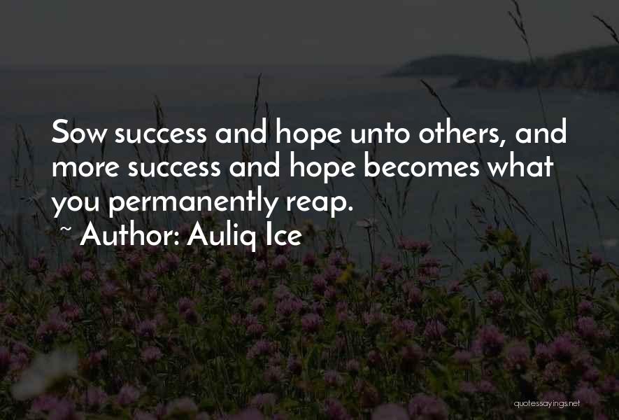 Auliq Ice Quotes: Sow Success And Hope Unto Others, And More Success And Hope Becomes What You Permanently Reap.