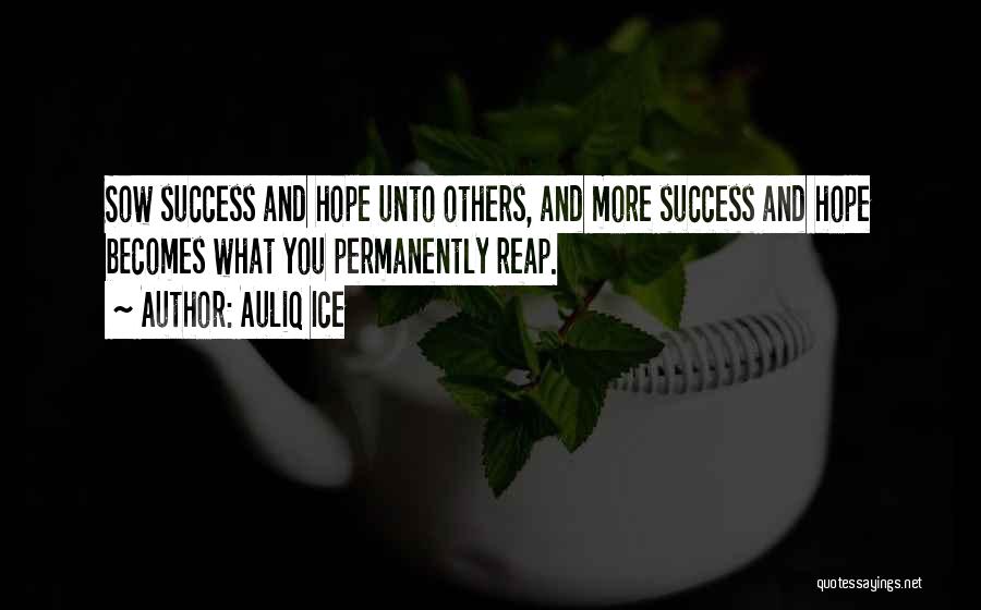 Auliq Ice Quotes: Sow Success And Hope Unto Others, And More Success And Hope Becomes What You Permanently Reap.