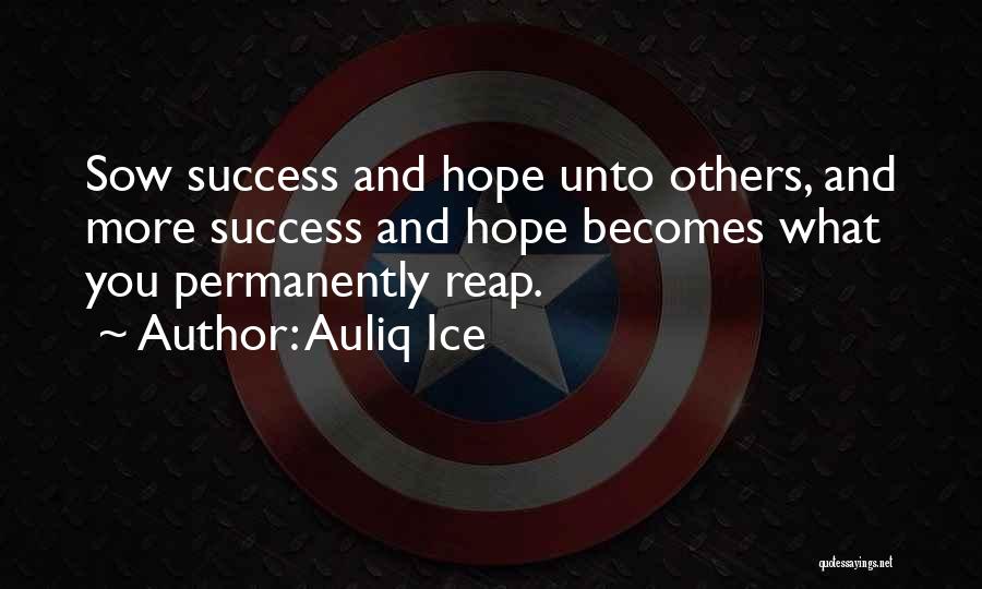 Auliq Ice Quotes: Sow Success And Hope Unto Others, And More Success And Hope Becomes What You Permanently Reap.