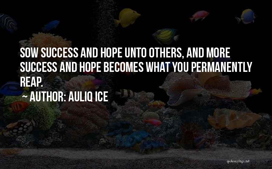 Auliq Ice Quotes: Sow Success And Hope Unto Others, And More Success And Hope Becomes What You Permanently Reap.