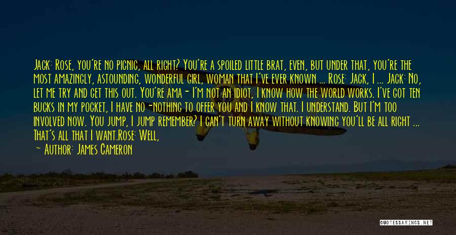 James Cameron Quotes: Jack: Rose, You're No Picnic, All Right? You're A Spoiled Little Brat, Even, But Under That, You're The Most Amazingly,