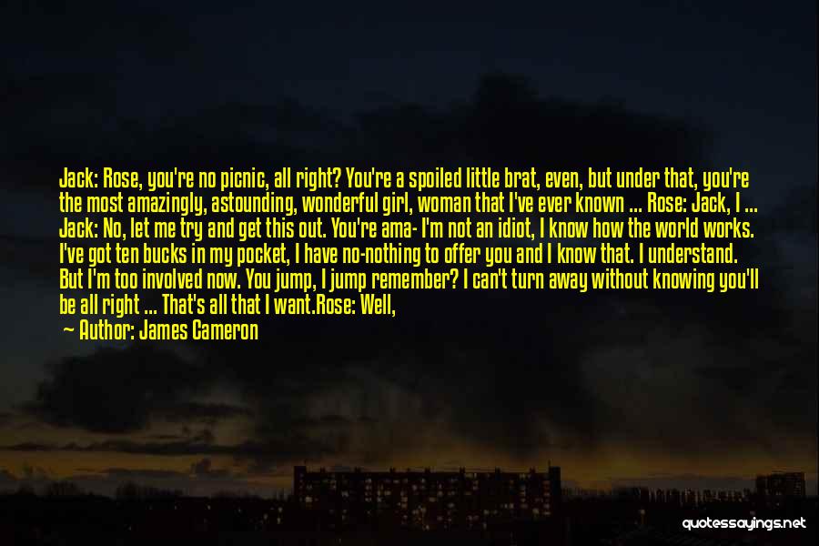 James Cameron Quotes: Jack: Rose, You're No Picnic, All Right? You're A Spoiled Little Brat, Even, But Under That, You're The Most Amazingly,