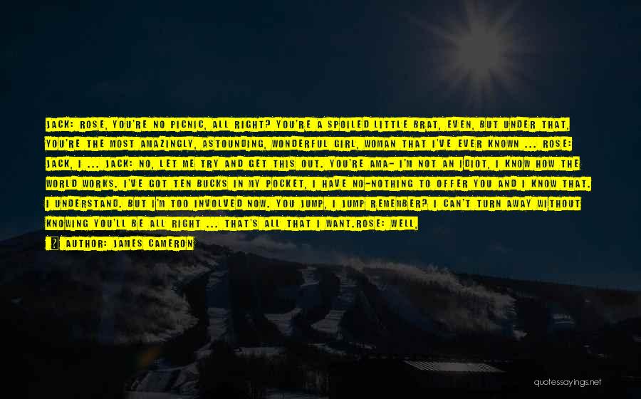 James Cameron Quotes: Jack: Rose, You're No Picnic, All Right? You're A Spoiled Little Brat, Even, But Under That, You're The Most Amazingly,