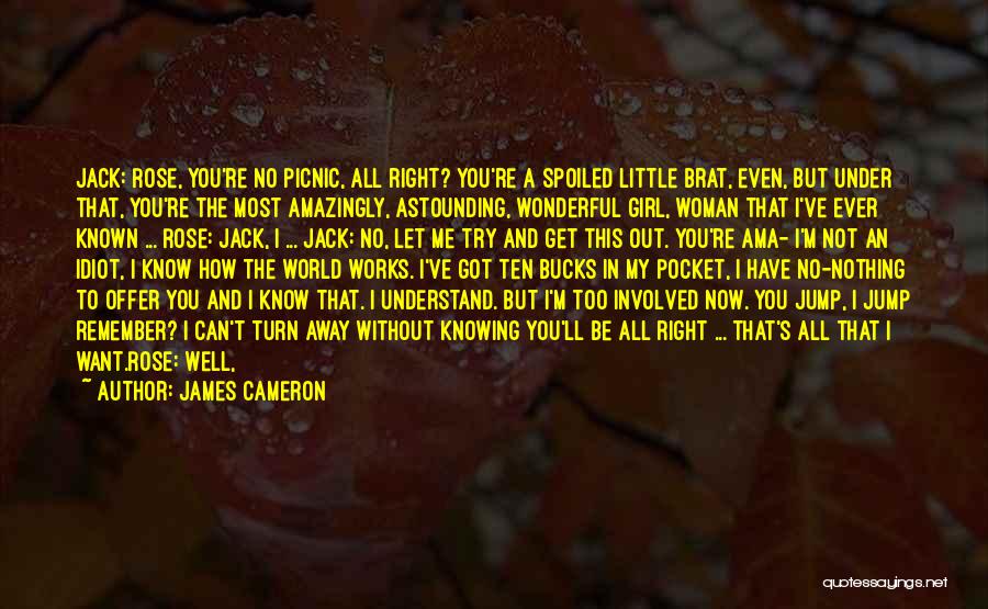 James Cameron Quotes: Jack: Rose, You're No Picnic, All Right? You're A Spoiled Little Brat, Even, But Under That, You're The Most Amazingly,