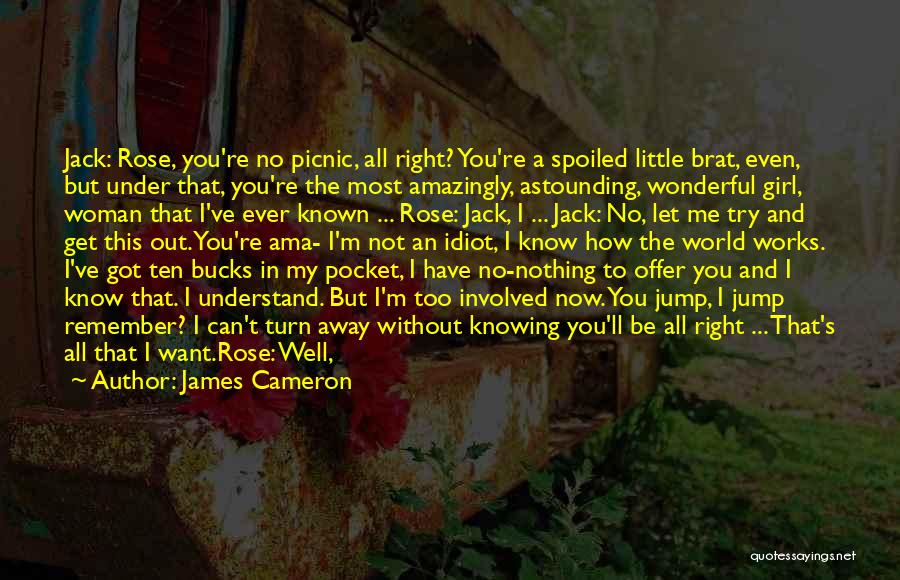 James Cameron Quotes: Jack: Rose, You're No Picnic, All Right? You're A Spoiled Little Brat, Even, But Under That, You're The Most Amazingly,