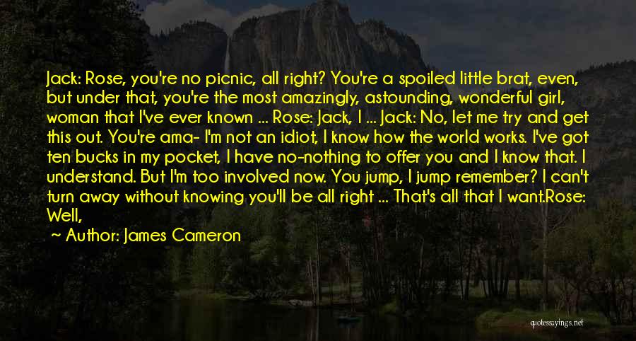 James Cameron Quotes: Jack: Rose, You're No Picnic, All Right? You're A Spoiled Little Brat, Even, But Under That, You're The Most Amazingly,