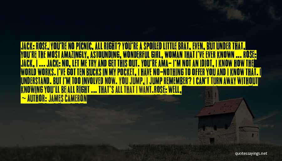 James Cameron Quotes: Jack: Rose, You're No Picnic, All Right? You're A Spoiled Little Brat, Even, But Under That, You're The Most Amazingly,