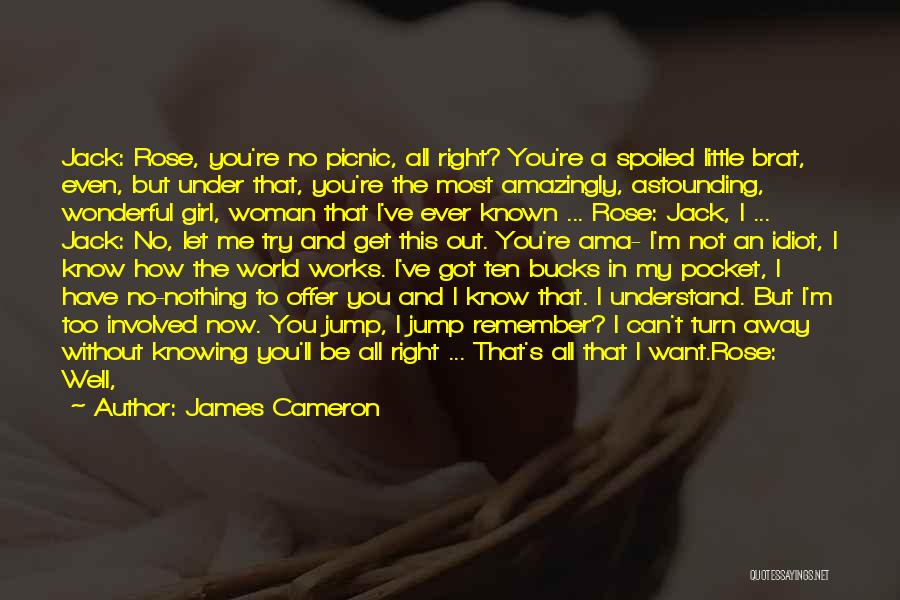 James Cameron Quotes: Jack: Rose, You're No Picnic, All Right? You're A Spoiled Little Brat, Even, But Under That, You're The Most Amazingly,