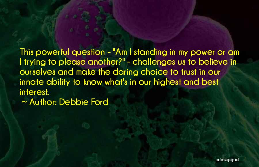 Debbie Ford Quotes: This Powerful Question - Am I Standing In My Power Or Am I Trying To Please Another? - Challenges Us