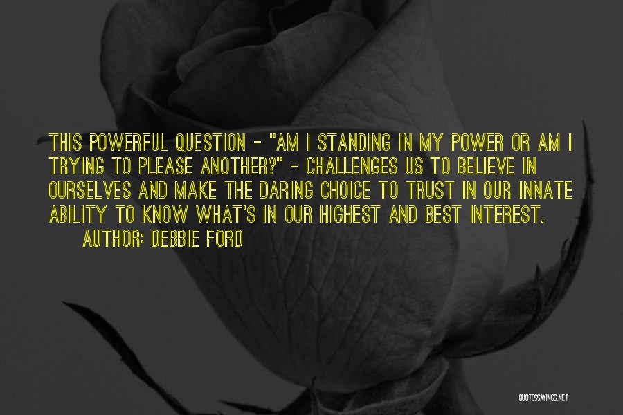 Debbie Ford Quotes: This Powerful Question - Am I Standing In My Power Or Am I Trying To Please Another? - Challenges Us