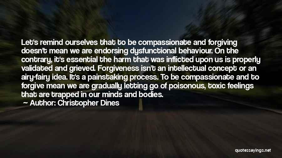 Christopher Dines Quotes: Let's Remind Ourselves That To Be Compassionate And Forgiving Doesn't Mean We Are Endorsing Dysfunctional Behaviour. On The Contrary, It's