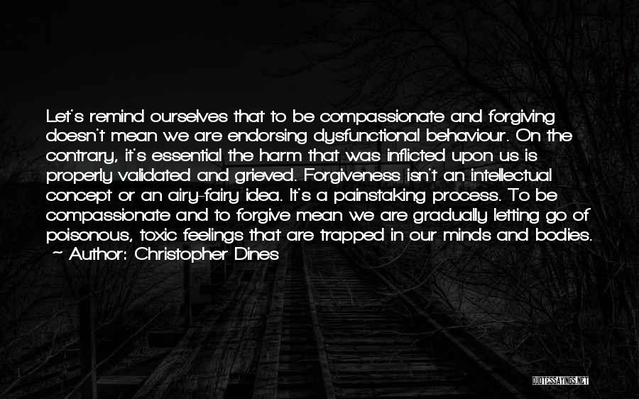 Christopher Dines Quotes: Let's Remind Ourselves That To Be Compassionate And Forgiving Doesn't Mean We Are Endorsing Dysfunctional Behaviour. On The Contrary, It's