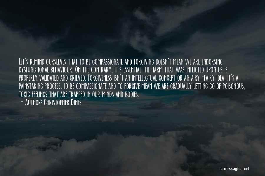 Christopher Dines Quotes: Let's Remind Ourselves That To Be Compassionate And Forgiving Doesn't Mean We Are Endorsing Dysfunctional Behaviour. On The Contrary, It's