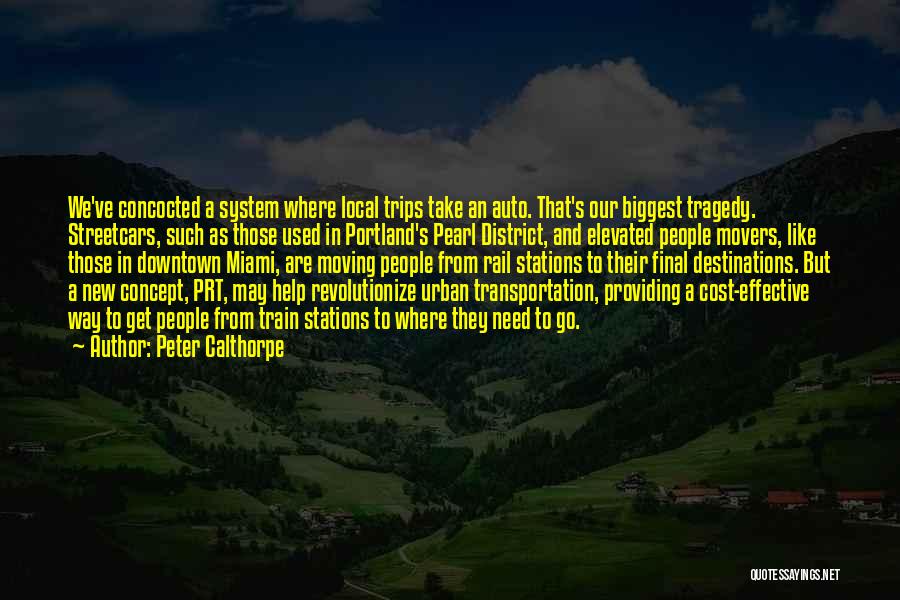Peter Calthorpe Quotes: We've Concocted A System Where Local Trips Take An Auto. That's Our Biggest Tragedy. Streetcars, Such As Those Used In