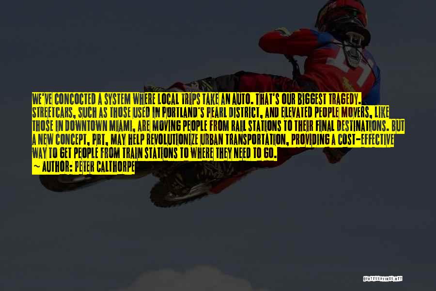 Peter Calthorpe Quotes: We've Concocted A System Where Local Trips Take An Auto. That's Our Biggest Tragedy. Streetcars, Such As Those Used In