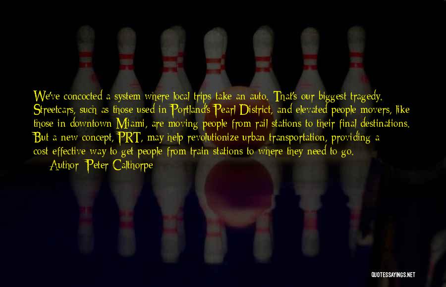 Peter Calthorpe Quotes: We've Concocted A System Where Local Trips Take An Auto. That's Our Biggest Tragedy. Streetcars, Such As Those Used In