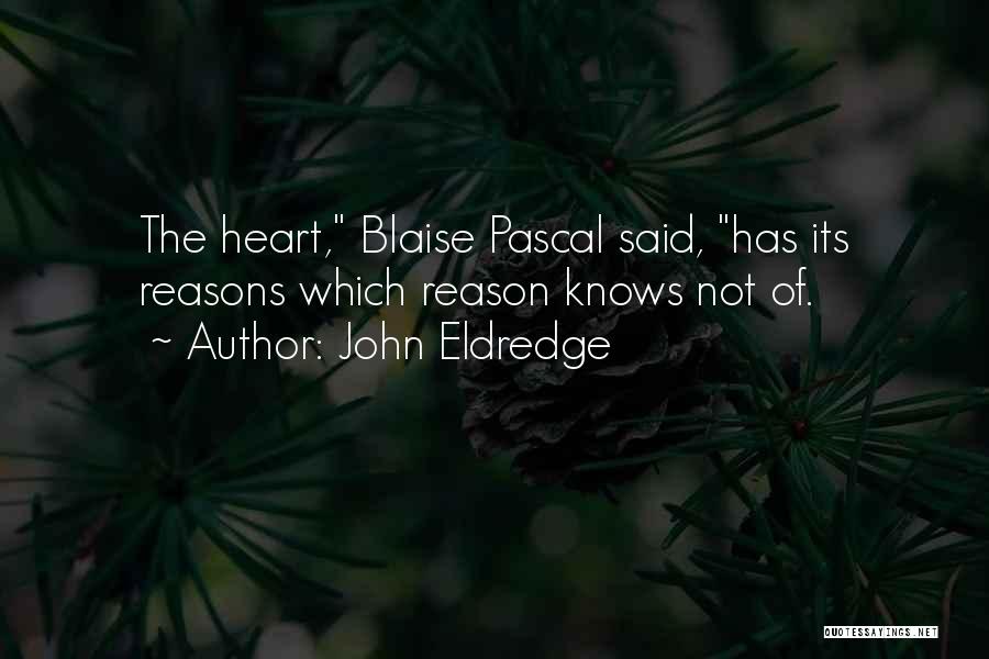John Eldredge Quotes: The Heart, Blaise Pascal Said, Has Its Reasons Which Reason Knows Not Of.