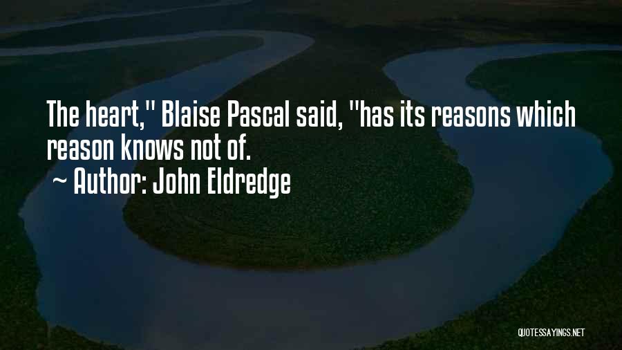 John Eldredge Quotes: The Heart, Blaise Pascal Said, Has Its Reasons Which Reason Knows Not Of.