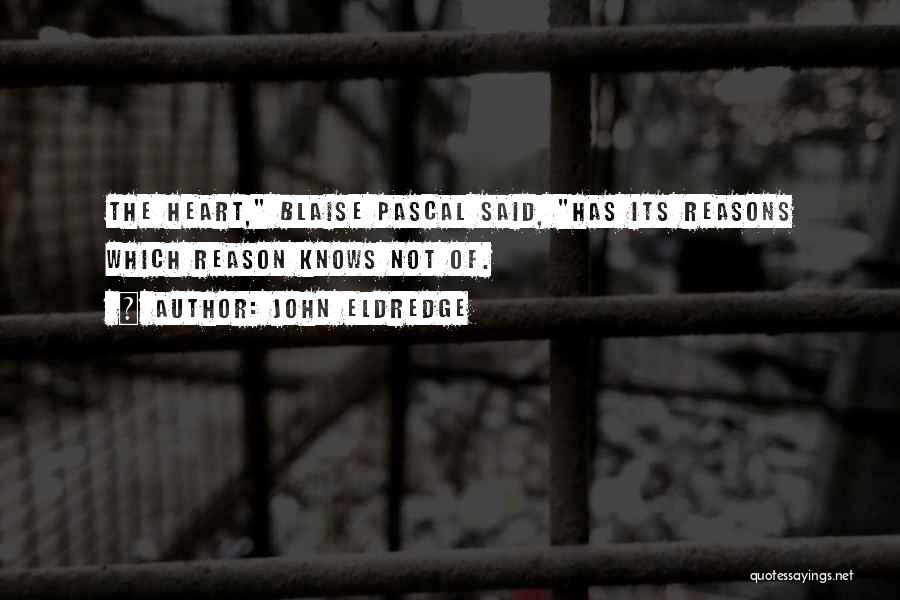 John Eldredge Quotes: The Heart, Blaise Pascal Said, Has Its Reasons Which Reason Knows Not Of.
