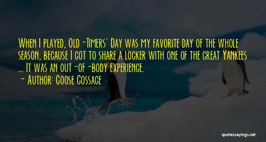 Goose Gossage Quotes: When I Played, Old-timers' Day Was My Favorite Day Of The Whole Season, Because I Got To Share A Locker