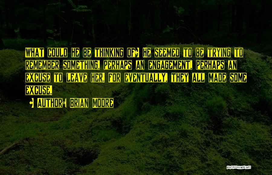 Brian Moore Quotes: What Could He Be Thinking Of? He Seemed To Be Trying To Remember Something, Perhaps An Engagement, Perhaps An Excuse