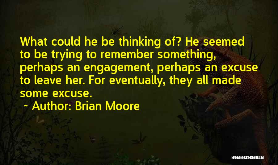 Brian Moore Quotes: What Could He Be Thinking Of? He Seemed To Be Trying To Remember Something, Perhaps An Engagement, Perhaps An Excuse
