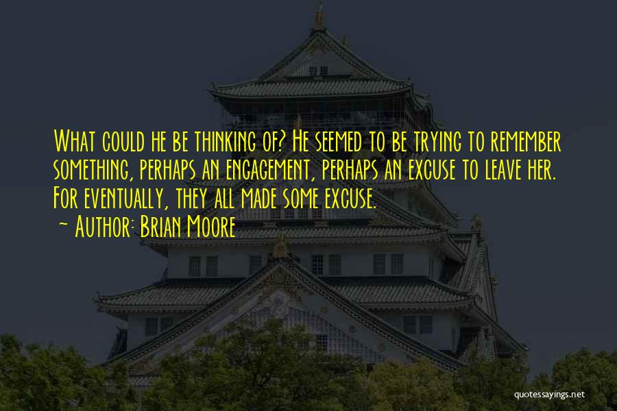 Brian Moore Quotes: What Could He Be Thinking Of? He Seemed To Be Trying To Remember Something, Perhaps An Engagement, Perhaps An Excuse