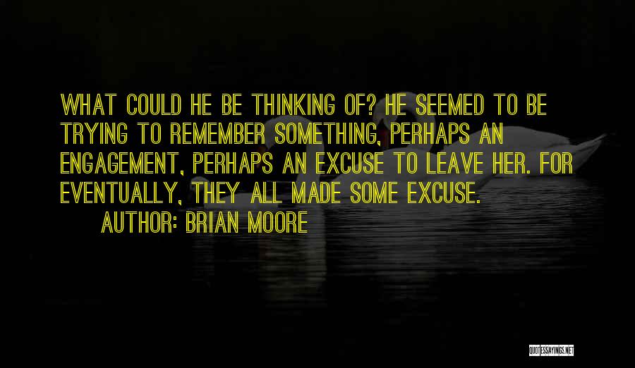 Brian Moore Quotes: What Could He Be Thinking Of? He Seemed To Be Trying To Remember Something, Perhaps An Engagement, Perhaps An Excuse