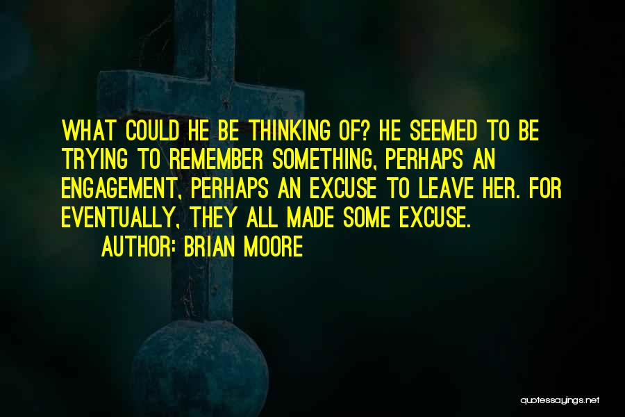 Brian Moore Quotes: What Could He Be Thinking Of? He Seemed To Be Trying To Remember Something, Perhaps An Engagement, Perhaps An Excuse