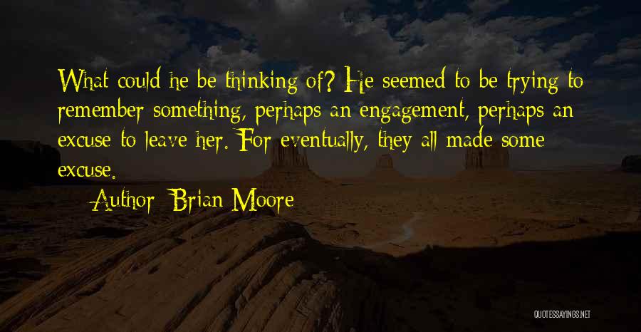 Brian Moore Quotes: What Could He Be Thinking Of? He Seemed To Be Trying To Remember Something, Perhaps An Engagement, Perhaps An Excuse