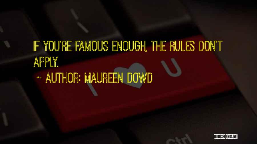 Maureen Dowd Quotes: If You're Famous Enough, The Rules Don't Apply.