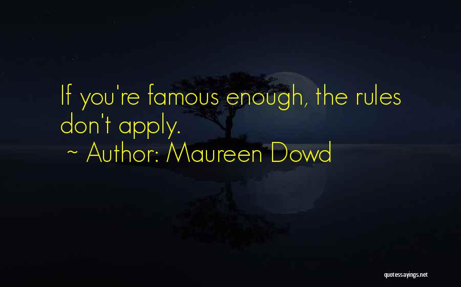 Maureen Dowd Quotes: If You're Famous Enough, The Rules Don't Apply.