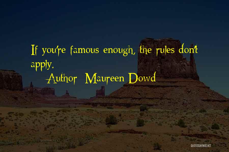 Maureen Dowd Quotes: If You're Famous Enough, The Rules Don't Apply.